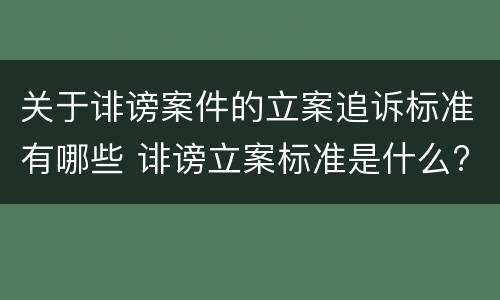 关于诽谤案件的立案追诉标准有哪些 诽谤立案标准是什么?