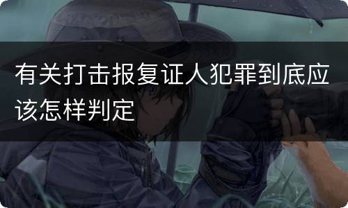有关打击报复证人犯罪到底应该怎样判定