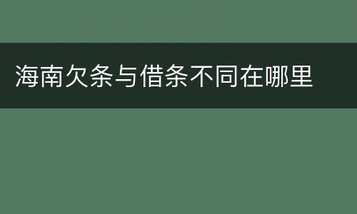 海南欠条与借条不同在哪里