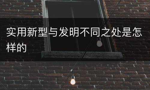 实用新型与发明不同之处是怎样的