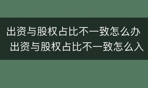 出资与股权占比不一致怎么办 出资与股权占比不一致怎么入账?