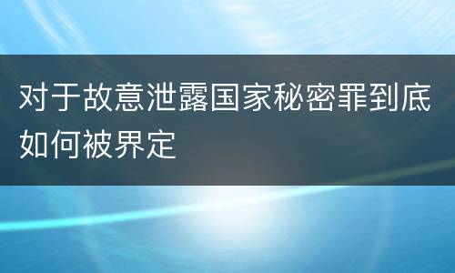 对于故意泄露国家秘密罪到底如何被界定