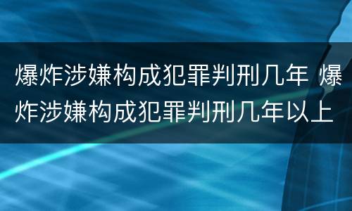 爆炸涉嫌构成犯罪判刑几年 爆炸涉嫌构成犯罪判刑几年以上