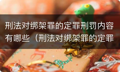 刑法对绑架罪的定罪刑罚内容有哪些（刑法对绑架罪的定罪刑罚内容有哪些要求）