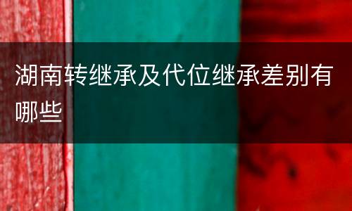 湖南转继承及代位继承差别有哪些