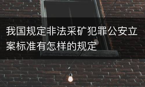 我国规定非法采矿犯罪公安立案标准有怎样的规定