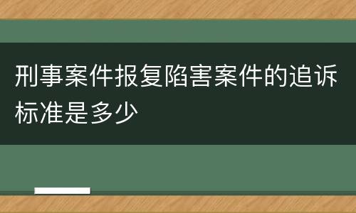 刑事案件报复陷害案件的追诉标准是多少