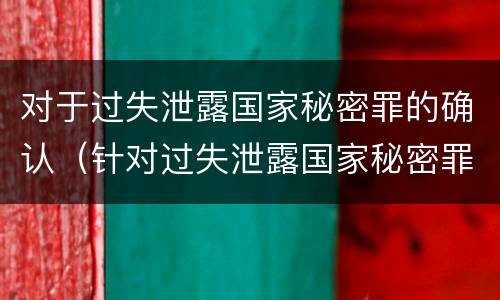 对于过失泄露国家秘密罪的确认（针对过失泄露国家秘密罪泄露秘密级国家秘密）