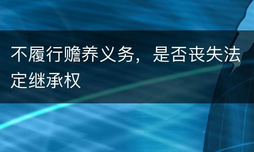 不履行赡养义务，是否丧失法定继承权
