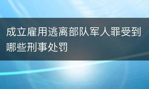 成立雇用逃离部队军人罪受到哪些刑事处罚