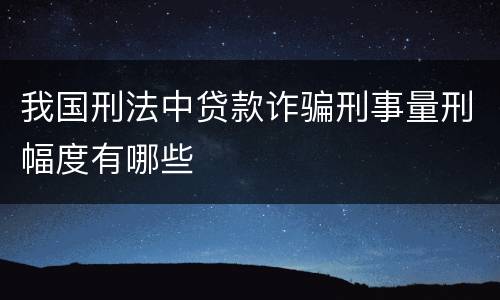 我国刑法中贷款诈骗刑事量刑幅度有哪些