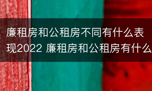 廉租房和公租房不同有什么表现2022 廉租房和公租房有什么不同?