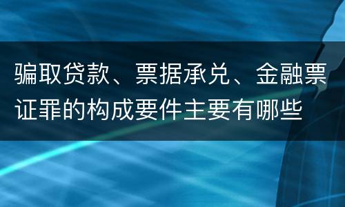 骗取贷款、票据承兑、金融票证罪的构成要件主要有哪些