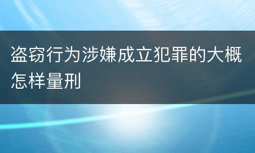 盗窃行为涉嫌成立犯罪的大概怎样量刑