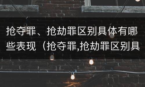 抢夺罪、抢劫罪区别具体有哪些表现（抢夺罪,抢劫罪区别具体有哪些表现形式）