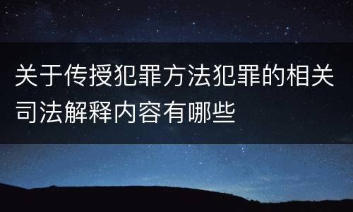 关于传授犯罪方法犯罪的相关司法解释内容有哪些