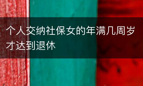 个人交纳社保女的年满几周岁才达到退休