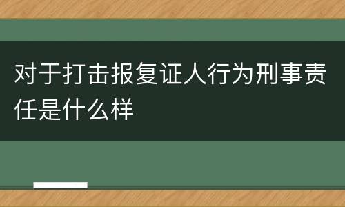 对于打击报复证人行为刑事责任是什么样