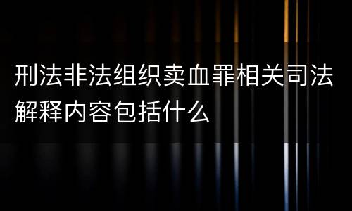 刑法非法组织卖血罪相关司法解释内容包括什么