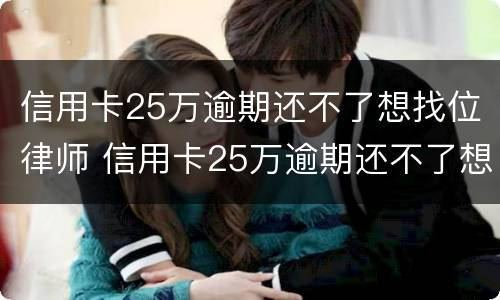 信用卡25万逾期还不了想找位律师 信用卡25万逾期还不了想找位律师可以吗