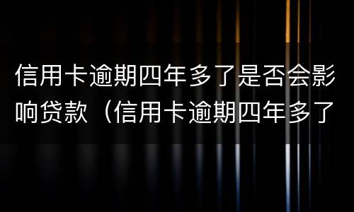信用卡逾期四年多了是否会影响贷款（信用卡逾期四年多了是否会影响贷款买房）