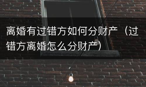 离婚有过错方如何分财产（过错方离婚怎么分财产）