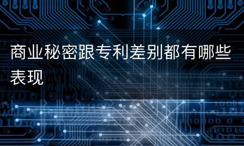 商业秘密跟专利差别都有哪些表现