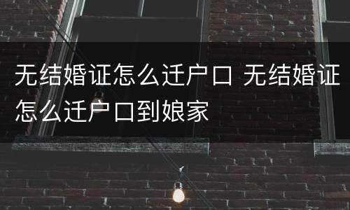 无结婚证怎么迁户口 无结婚证怎么迁户口到娘家