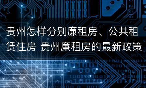 贵州怎样分别廉租房、公共租赁住房 贵州廉租房的最新政策