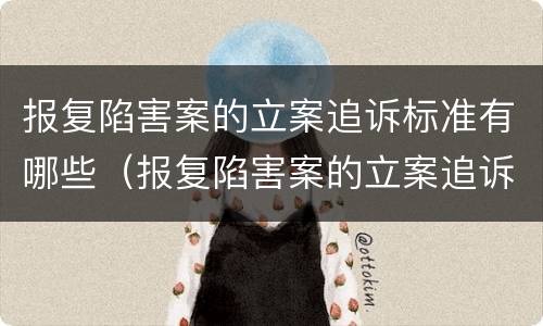 报复陷害案的立案追诉标准有哪些（报复陷害案的立案追诉标准有哪些内容）