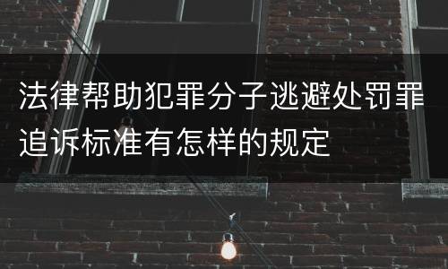 法律帮助犯罪分子逃避处罚罪追诉标准有怎样的规定