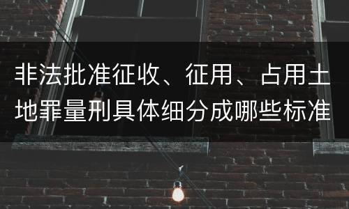 非法批准征收、征用、占用土地罪量刑具体细分成哪些标准