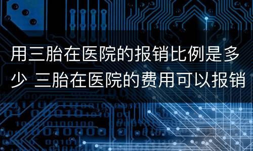 用三胎在医院的报销比例是多少 三胎在医院的费用可以报销吗