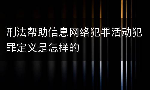 刑法帮助信息网络犯罪活动犯罪定义是怎样的
