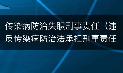 传染病防治失职刑事责任（违反传染病防治法承担刑事责任）