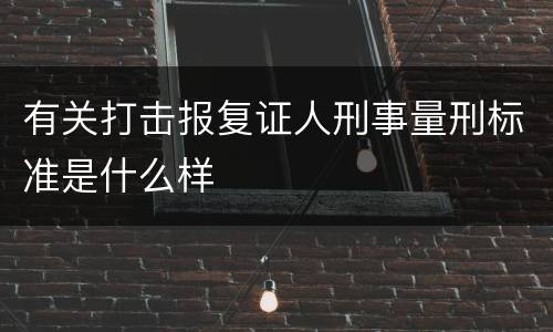 有关打击报复证人刑事量刑标准是什么样