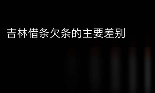 吉林借条欠条的主要差别
