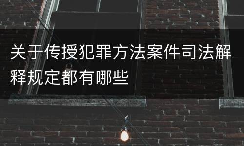 关于传授犯罪方法案件司法解释规定都有哪些