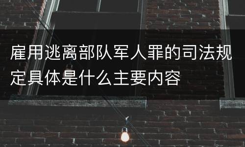 雇用逃离部队军人罪的司法规定具体是什么主要内容