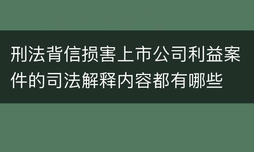 刑法背信损害上市公司利益案件的司法解释内容都有哪些
