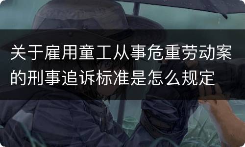 关于雇用童工从事危重劳动案的刑事追诉标准是怎么规定