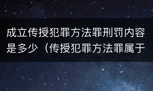 成立传授犯罪方法罪刑罚内容是多少（传授犯罪方法罪属于什么罪）