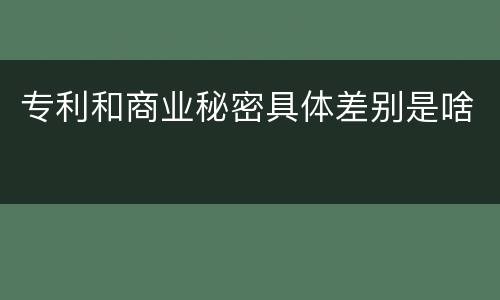 专利和商业秘密具体差别是啥