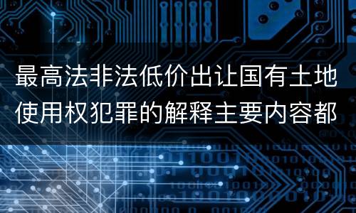 最高法非法低价出让国有土地使用权犯罪的解释主要内容都有哪些