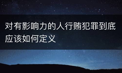 对有影响力的人行贿犯罪到底应该如何定义