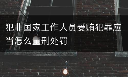 犯非国家工作人员受贿犯罪应当怎么量刑处罚