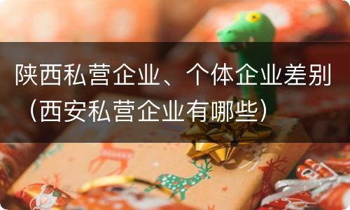 陕西私营企业、个体企业差别（西安私营企业有哪些）