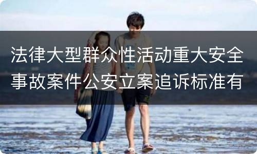 法律大型群众性活动重大安全事故案件公安立案追诉标准有哪些