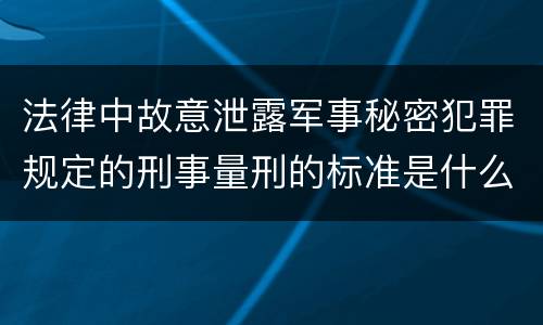 法律中故意泄露军事秘密犯罪规定的刑事量刑的标准是什么