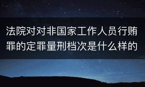 法院对对非国家工作人员行贿罪的定罪量刑档次是什么样的